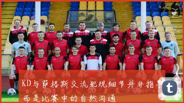KD与萨格斯交流犯规细节并非指导而是比赛中的自然沟通
