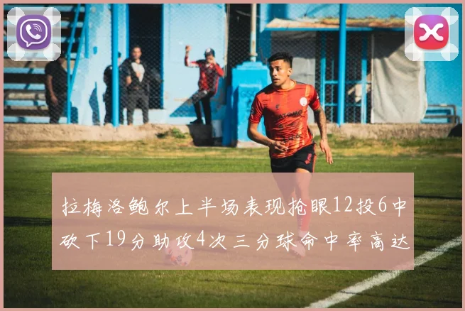 拉梅洛鲍尔上半场表现抢眼12投6中砍下19分助攻4次三分球命中率高达50