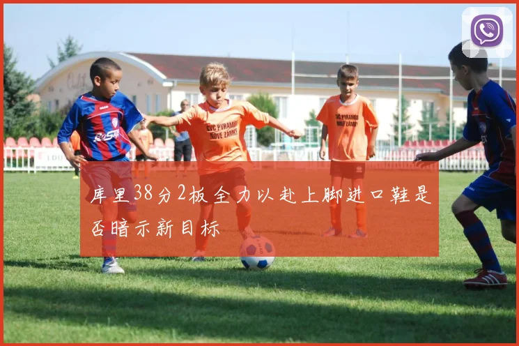 库里38分2板全力以赴上脚进口鞋是否暗示新目标