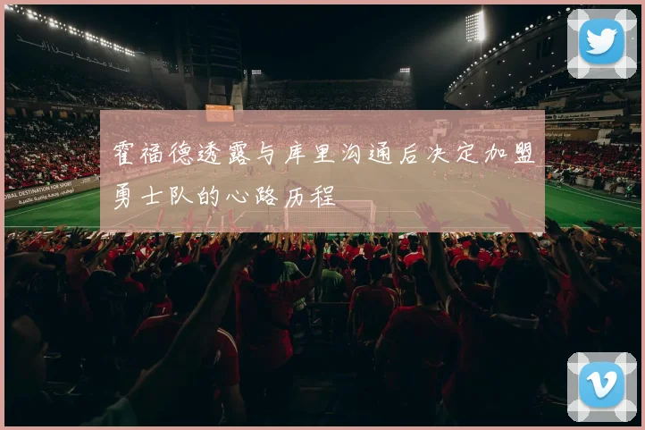 霍福德透露与库里沟通后决定加盟勇士队的心路历程