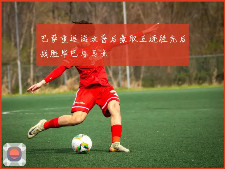 巴萨重返诺坎普后豪取五连胜先后战胜毕巴与马竞