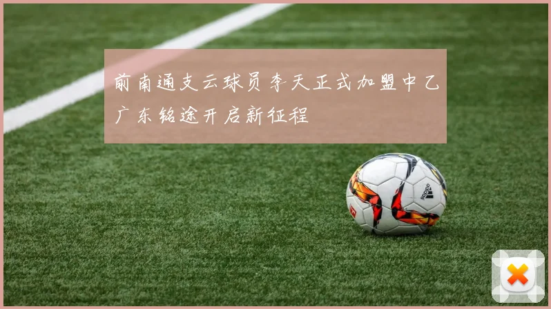 前南通支云球员李天正式加盟中乙广东铭途开启新征程
