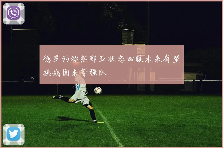 德罗西称热那亚状态回暖未来有望挑战国米等强队