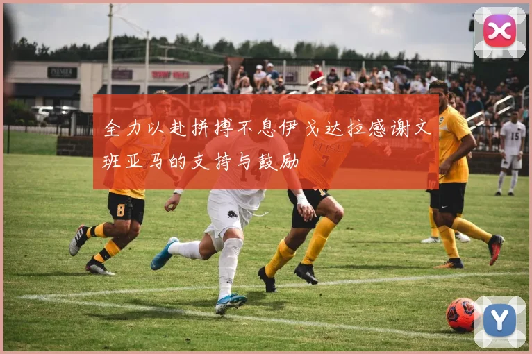 全力以赴拼搏不息伊戈达拉感谢文班亚马的支持与鼓励