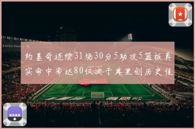 约基奇连续31场30分5助攻5篮板真实命中率达80仅次于库里创历史佳绩