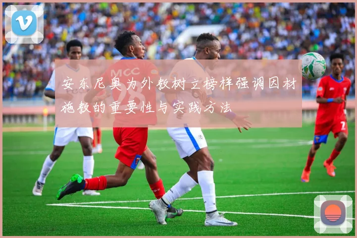 安东尼奥为外教树立榜样强调因材施教的重要性与实践方法