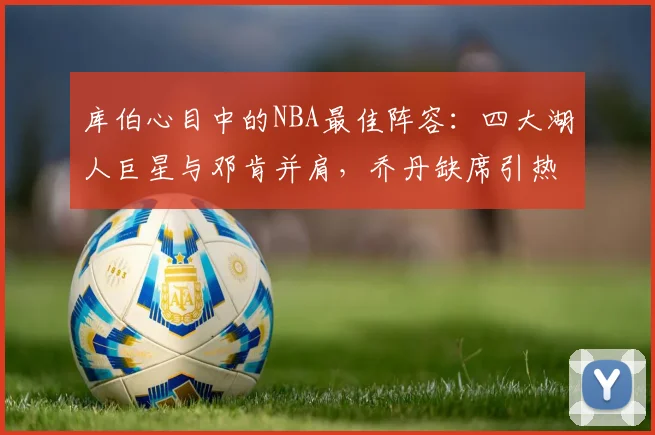 库伯心目中的NBA最佳阵容：四大湖人巨星与邓肯并肩，乔丹缺席引热议