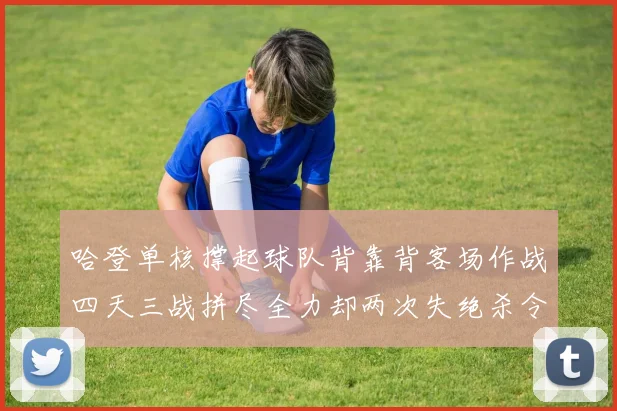 哈登单核撑起球队背靠背客场作战四天三战拼尽全力却两次失绝杀令人心痛