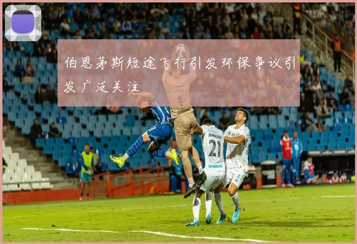 伯恩茅斯短途飞行引发环保争议引发广泛关注