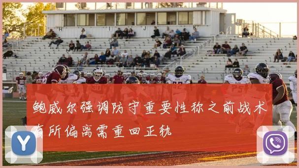 鲍威尔强调防守重要性称之前战术有所偏离需重回正轨