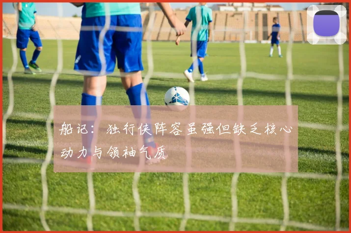 船记：独行侠阵容虽强但缺乏核心动力与领袖气质