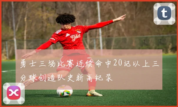 勇士三场比赛连续命中20记以上三分球创造队史新高纪录