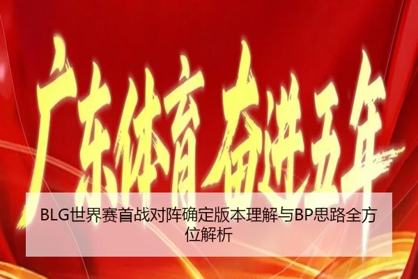 BLG世界赛首战对阵确定版本理解与BP思路全方位解析（hth）
